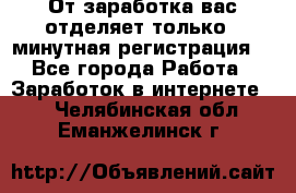 От заработка вас отделяет только 5 минутная регистрация  - Все города Работа » Заработок в интернете   . Челябинская обл.,Еманжелинск г.